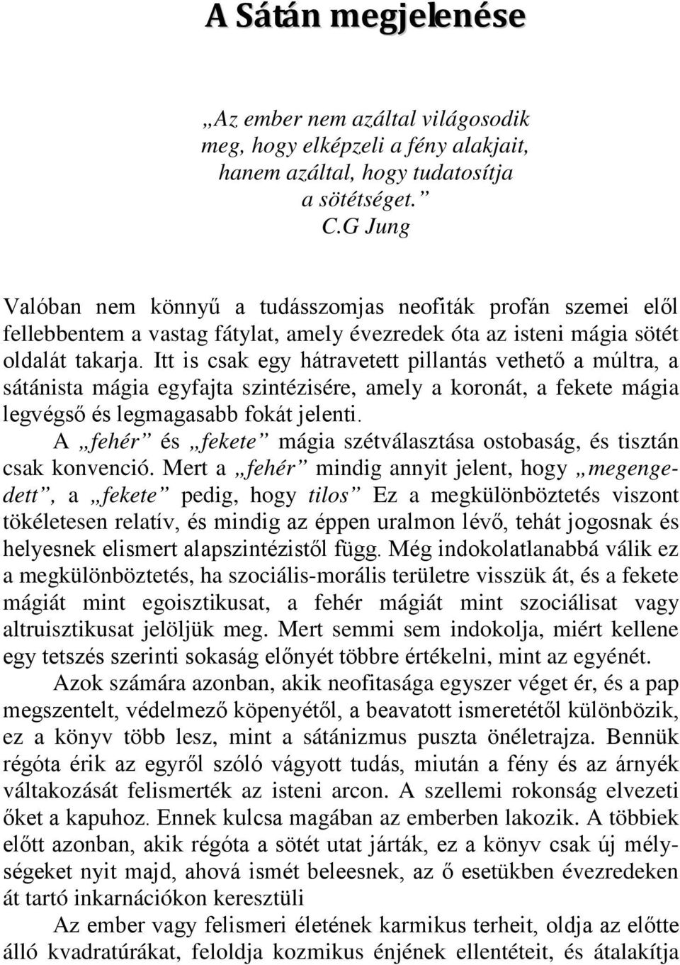 Itt is csak egy hátravetett pillantás vethető a múltra, a sátánista mágia egyfajta szintézisére, amely a koronát, a fekete mágia legvégső és legmagasabb fokát jelenti.