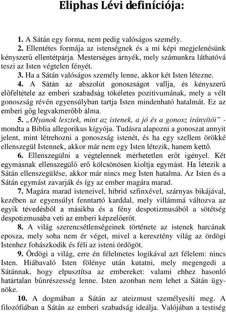 A Sátán az abszolút gonoszságot vallja, és kényszerű előfeltétele az emberi szabadság tökéletes pozitívumának, mely a vélt gonoszság révén egyensúlyban tartja Isten mindenható hatalmát.