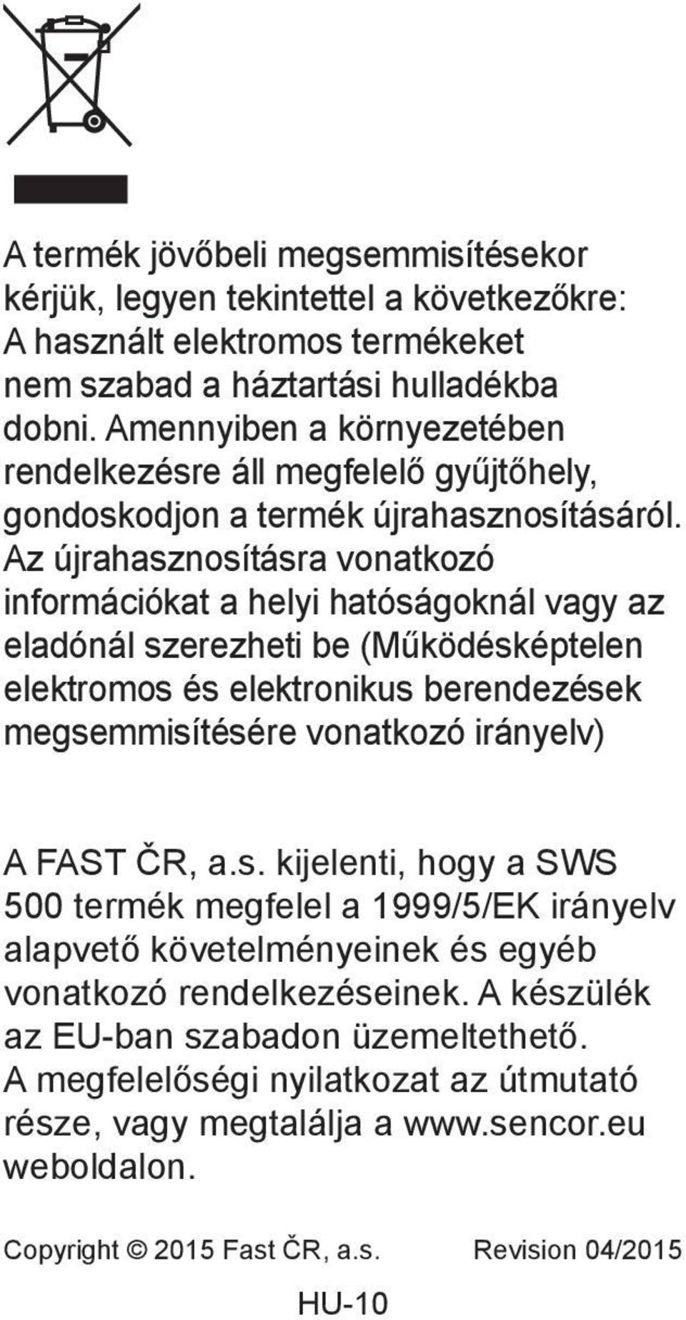 Az újrahasznosításra vonatkozó információkat a helyi hatóságoknál vagy az eladónál szerezheti be (Működésképtelen elektromos és elektronikus berendezések megsemmisítésére vonatkozó irányelv) A