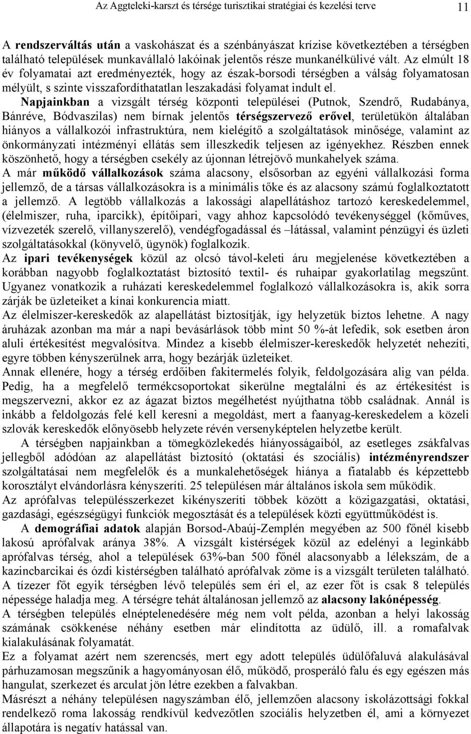 Az elmúlt 18 év folyamatai azt eredményezték, hogy az észak-borsodi térségben a válság folyamatosan mélyült, s szinte visszafordíthatatlan leszakadási folyamat indult el.