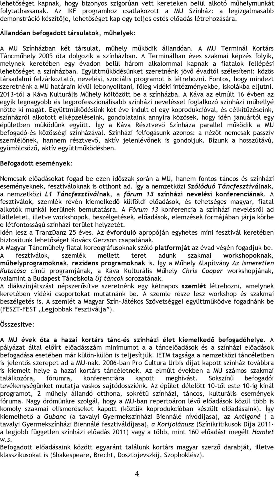 Állandóan befogadott társulatok, műhelyek: A MU Színházban két társulat, műhely működik állandóan. A MU Terminál Kortárs Táncműhely 2005 óta dolgozik a színházban.