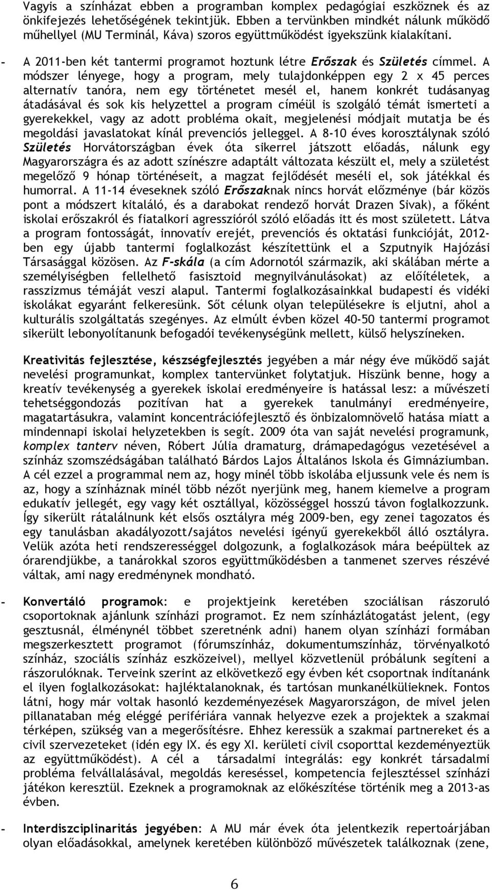 A módszer lényege, hogy a program, mely tulajdonképpen egy 2 x 45 perces alternatív tanóra, nem egy történetet mesél el, hanem konkrét tudásanyag átadásával és sok kis helyzettel a program címéül is