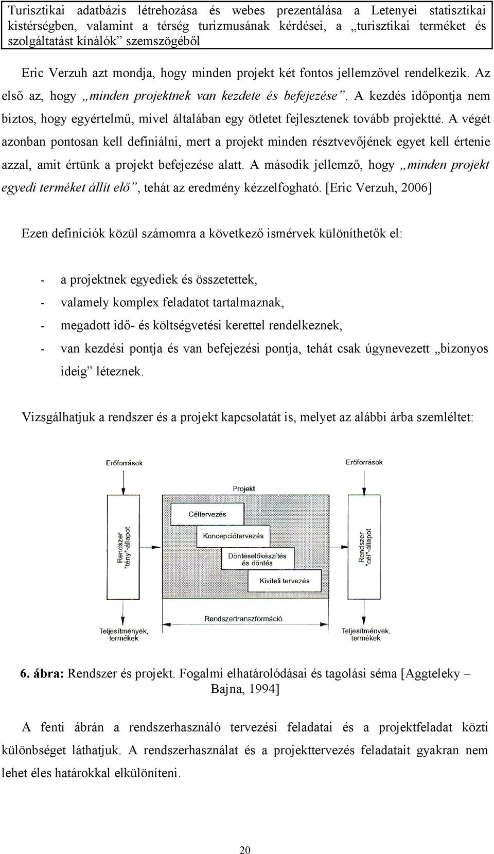 A végét azonban pontosan kell definiálni, mert a projekt minden résztvevőjének egyet kell értenie azzal, amit értünk a projekt befejezése alatt.