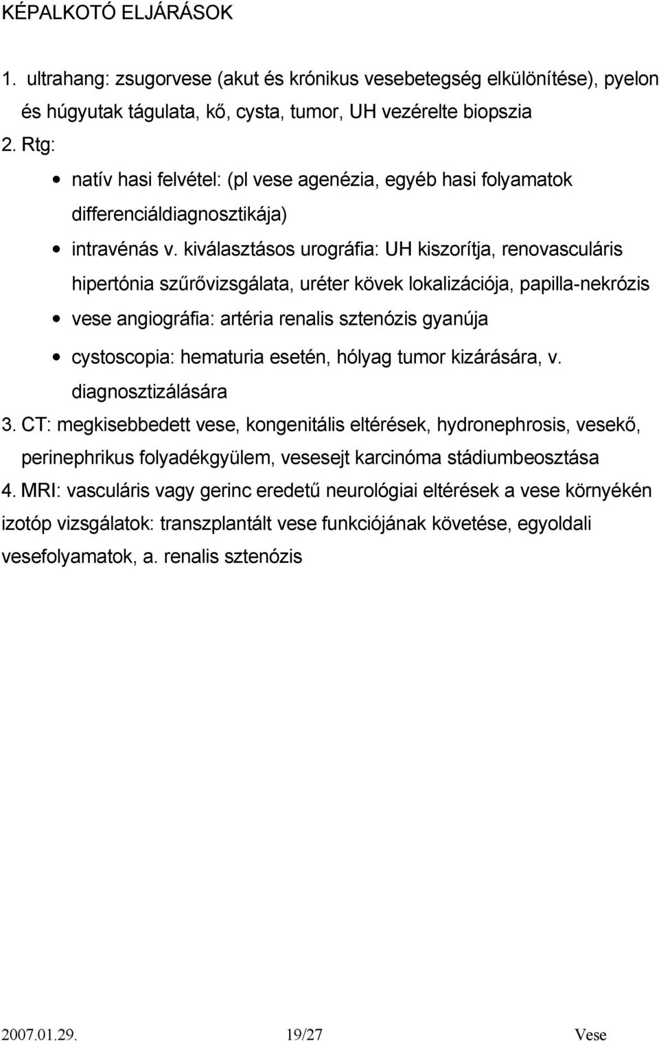 kiválasztásos urográfia: UH kiszorítja, renovasculáris hipertónia szűrővizsgálata, uréter kövek lokalizációja, papilla-nekrózis vese angiográfia: artéria renalis sztenózis gyanúja cystoscopia: