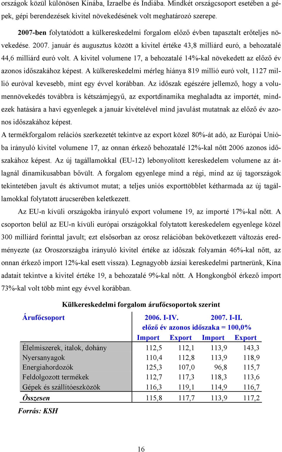 január és augusztus között a kivitel értéke 43,8 milliárd euró, a behozatalé 44,6 milliárd euró volt. A kivitel volumene 17, a behozatalé 14%-kal növekedett az előző év azonos időszakához képest.