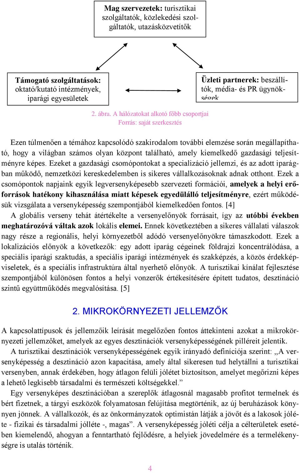 A hálózatokat alkotó főbb csoportjai Forrás: saját szerkesztés Ezen túlmenően a témához kapcsolódó szakirodalom további elemzése során megállapítható, hogy a világban számos olyan központ található,