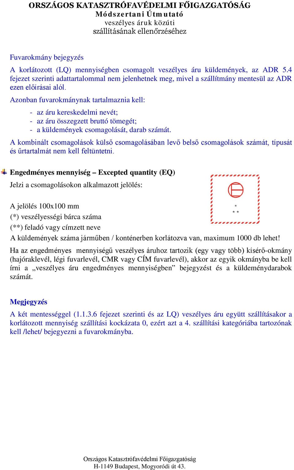 Azonban fuvarokmánynak tartalmaznia kell: - az áru kereskedelmi nevét; - az áru összegzett bruttó tömegét; - a küldemények csomagolását, darab számát.