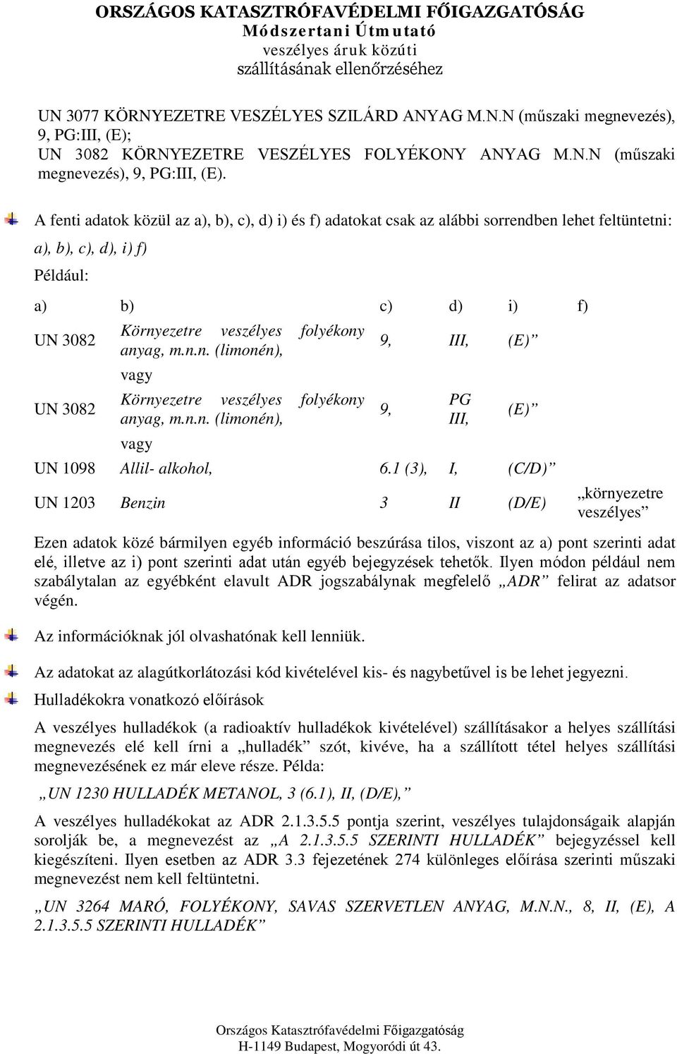 A fenti adatok közül az a), b), c), d) i) és f) adatokat csak az alábbi sorrendben lehet feltüntetni: a), b), c), d), i) f) Például: a) b) c) d) i) f) UN 3082 UN 3082 Környezetre veszélyes folyékony