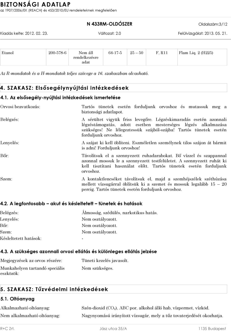 Az elsősegély-nyújtási intézkedések ismertetése Orvosi beavatkozás: Belégzés: Lenyelés: Bőr: Szem: Tartós tünetek esetén forduljunk orvoshoz és mutassuk meg a biztonsági adatlapot.