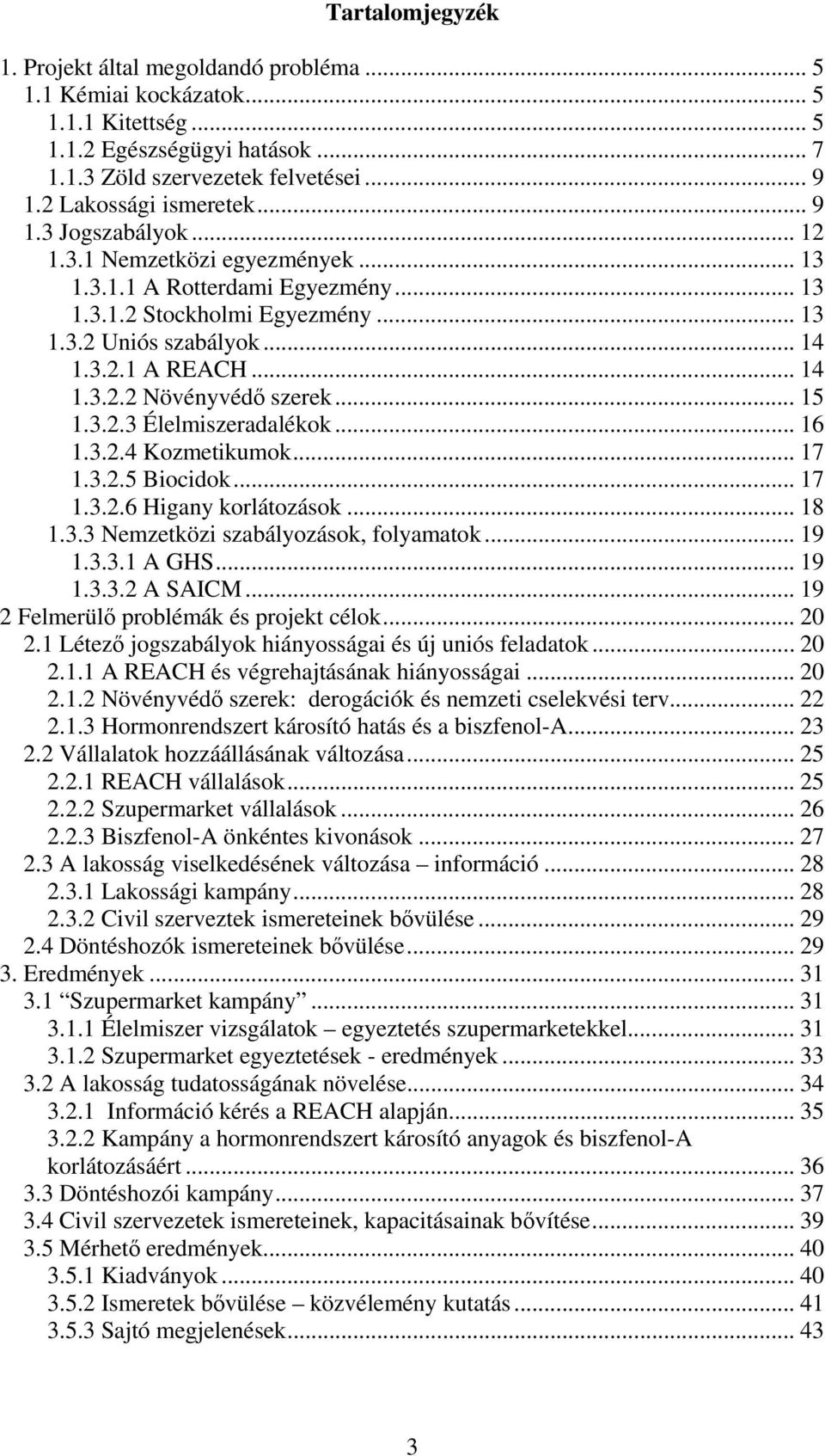 .. 14 1.3.2.2 Növényvédő szerek... 15 1.3.2.3 Élelmiszeradalékok... 16 1.3.2.4 Kozmetikumok... 17 1.3.2.5 Biocidok... 17 1.3.2.6 Higany korlátozások... 18 1.3.3 Nemzetközi szabályozások, folyamatok.