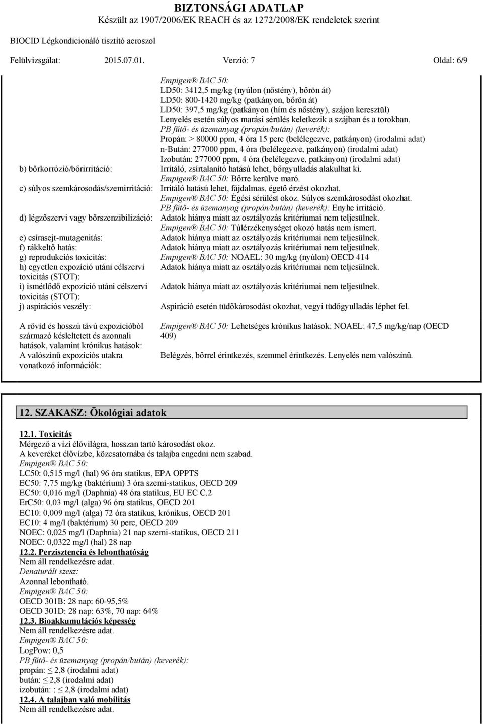 Verzió: 7 Oldal: 6/9 LD50: 3412,5 mg/kg (nyúlon (nőstény), bőrön át) LD50: 8001420 mg/kg (patkányon, bőrön át) LD50: 397,5 mg/kg (patkányon (hím és nőstény), szájon keresztül) Lenyelés esetén súlyos