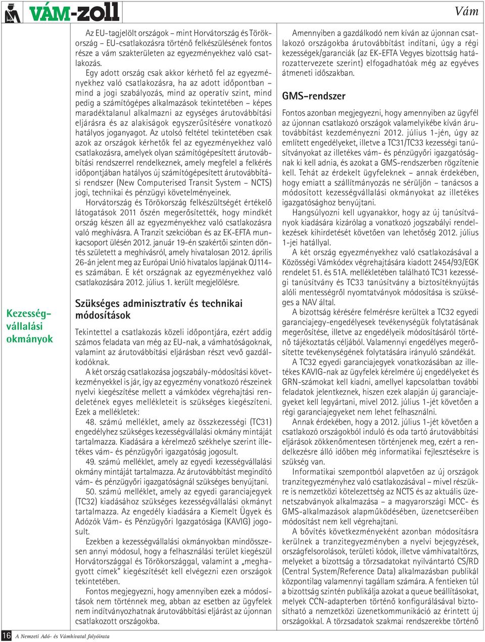 Egy adott ország csak akkor kérhető fel az egyezményekhez való csatlakozásra, ha az adott időpontban mind a jogi szabályozás, mind az operatív szint, mind pedig a számítógépes alkalmazások