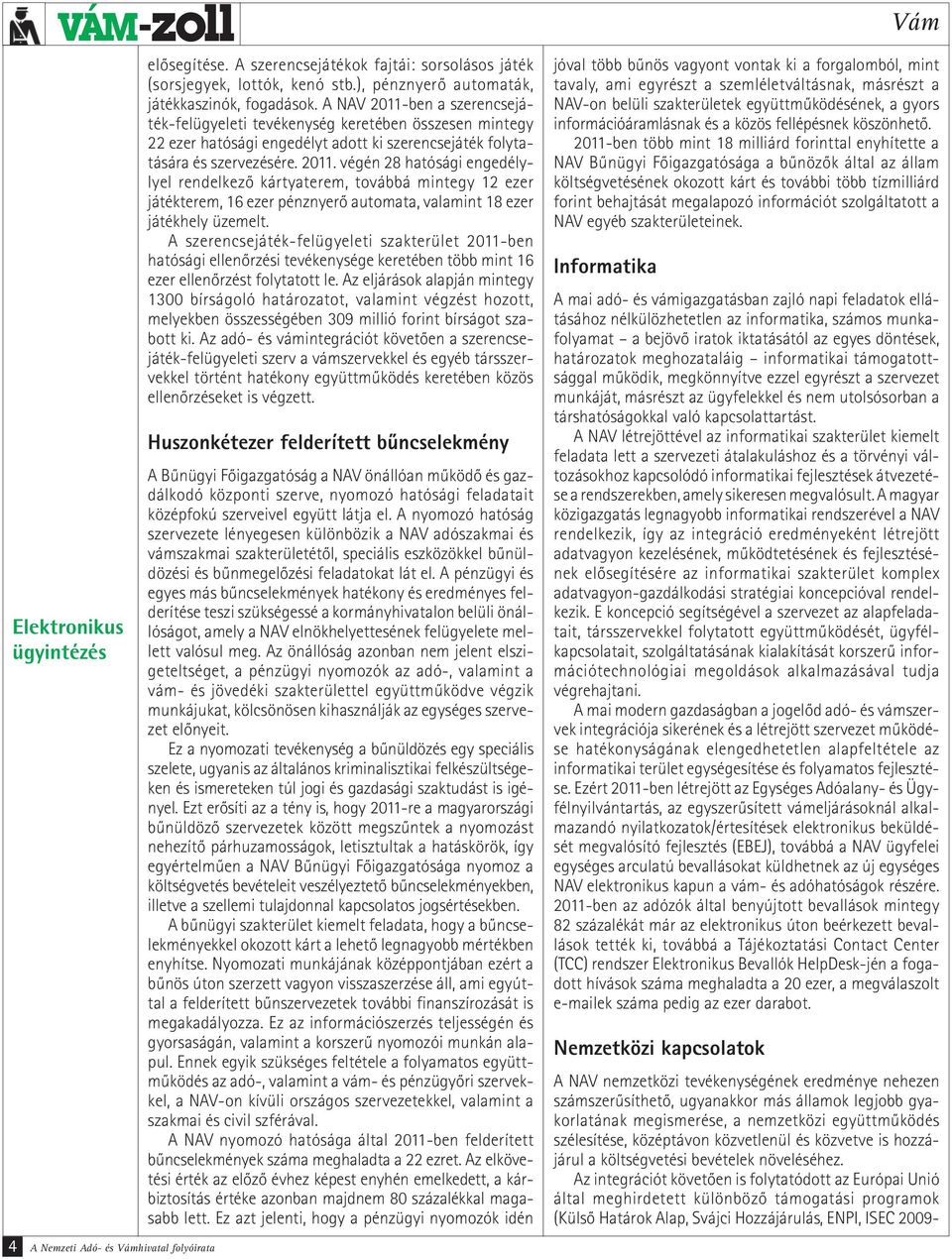 A NAV 2011-ben a szerencsejáték-felügyeleti tevékenység keretében összesen mintegy 22 ezer hatósági engedélyt adott ki szerencsejáték folytatására és szervezésére. 2011. végén 28 hatósági engedélylyel rendelkező kártyaterem, továbbá mintegy 12 ezer játékterem, 16 ezer pénznyerő automata, valamint 18 ezer játékhely üzemelt.