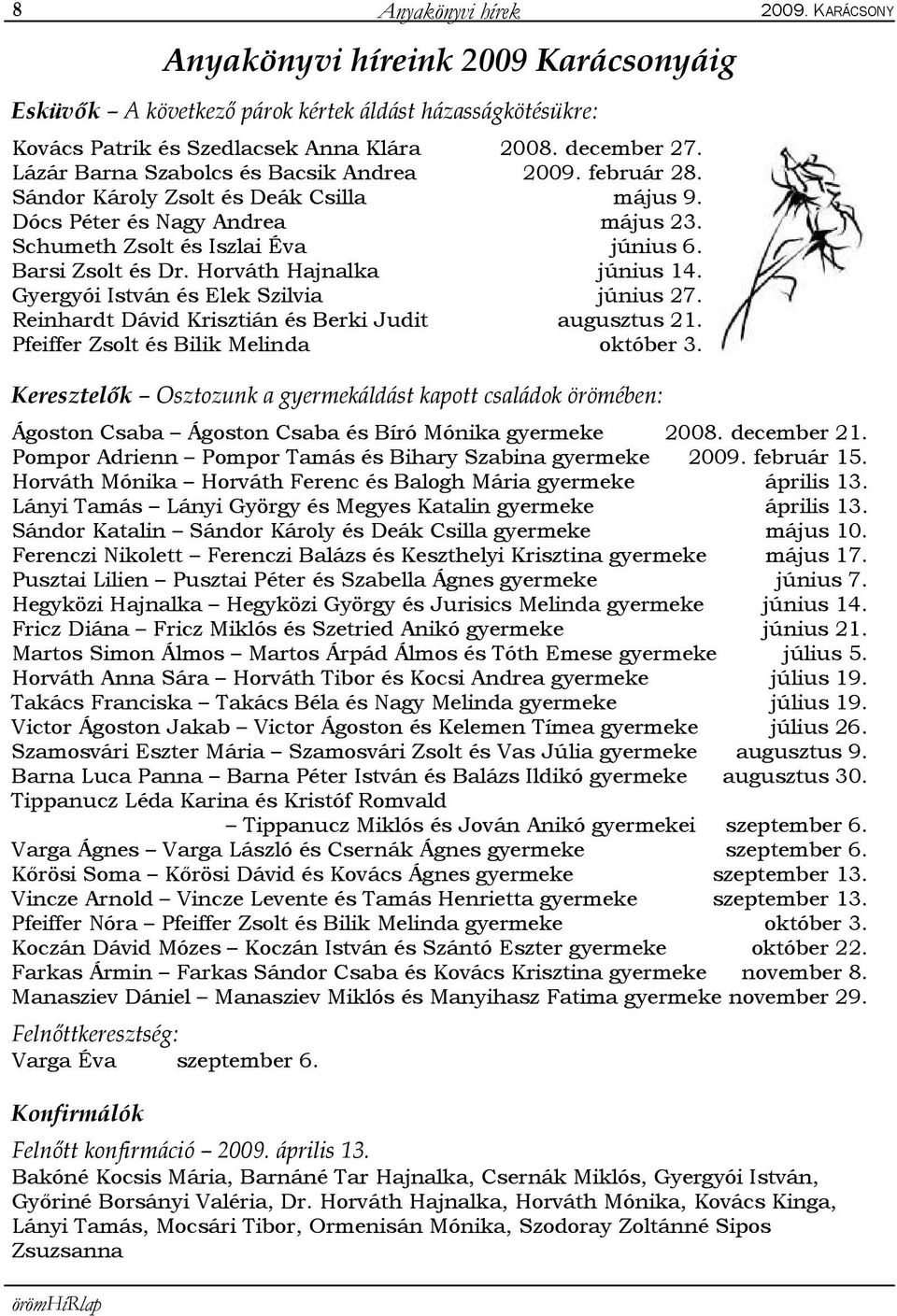 Horváth Hajnalka június 14. Gyergyói István és Elek Szilvia június 27. Reinhardt Dávid Krisztián és Berki Judit augusztus 21. Pfeiffer Zsolt és Bilik Melinda október 3.