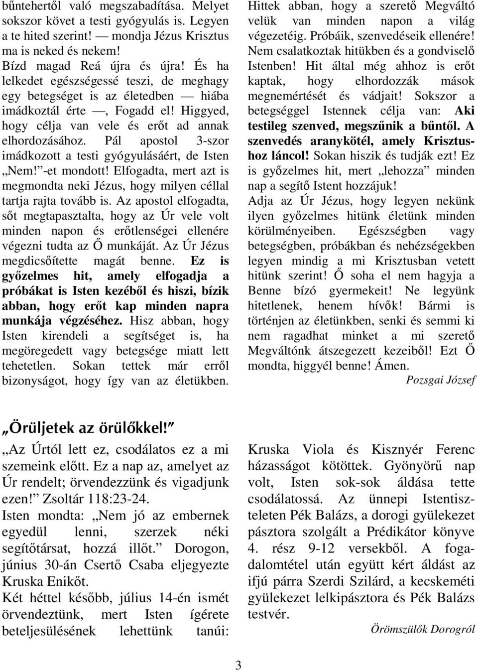 Pál apostol 3-szor imádkozott a testi gyógyulásáért, de Isten Nem! -et mondott! Elfogadta, mert azt is megmondta neki Jézus, hogy milyen céllal tartja rajta tovább is.