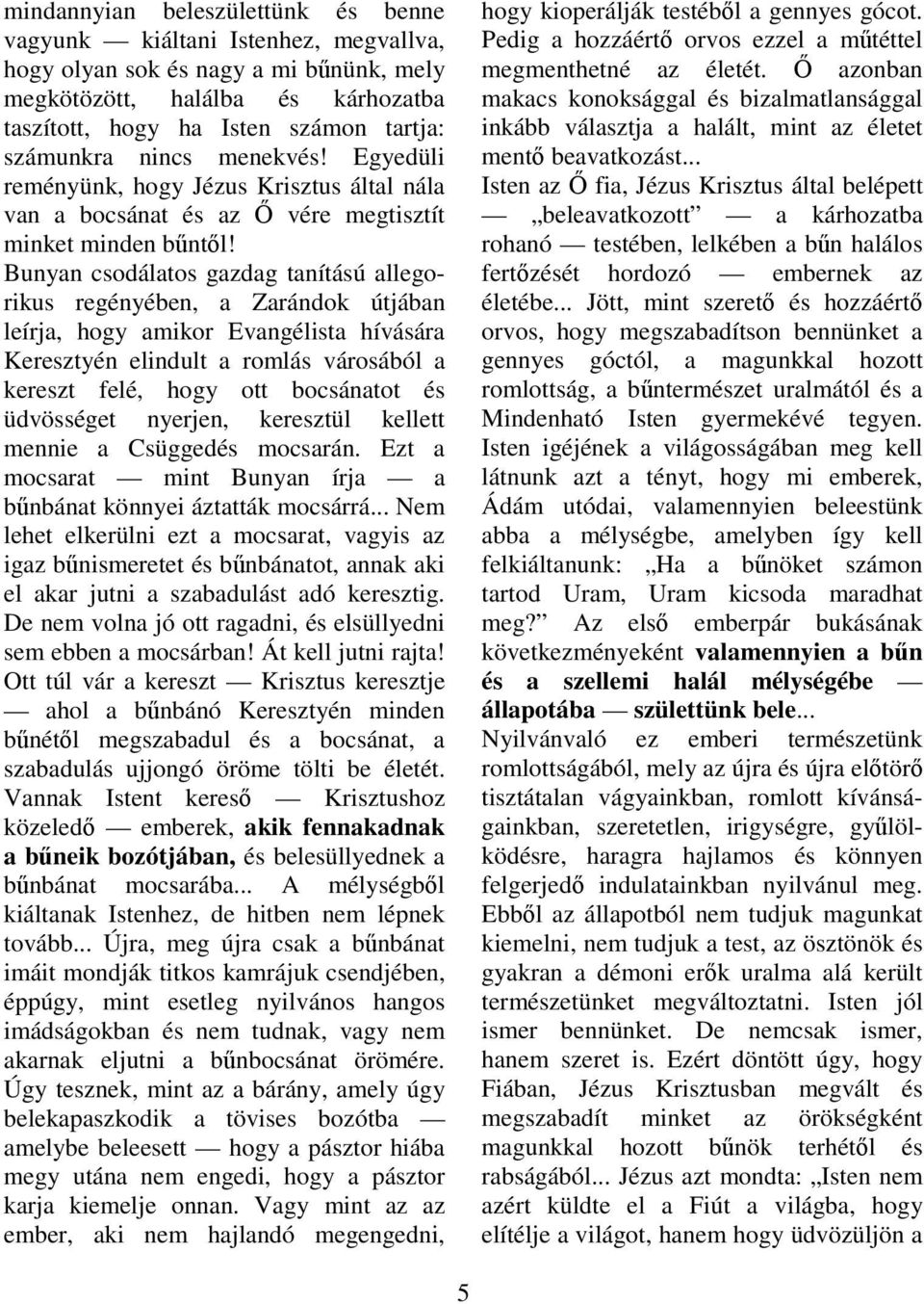 Bunyan csodálatos gazdag tanítású allegorikus regényében, a Zarándok útjában leírja, hogy amikor Evangélista hívására Keresztyén elindult a romlás városából a kereszt felé, hogy ott bocsánatot és