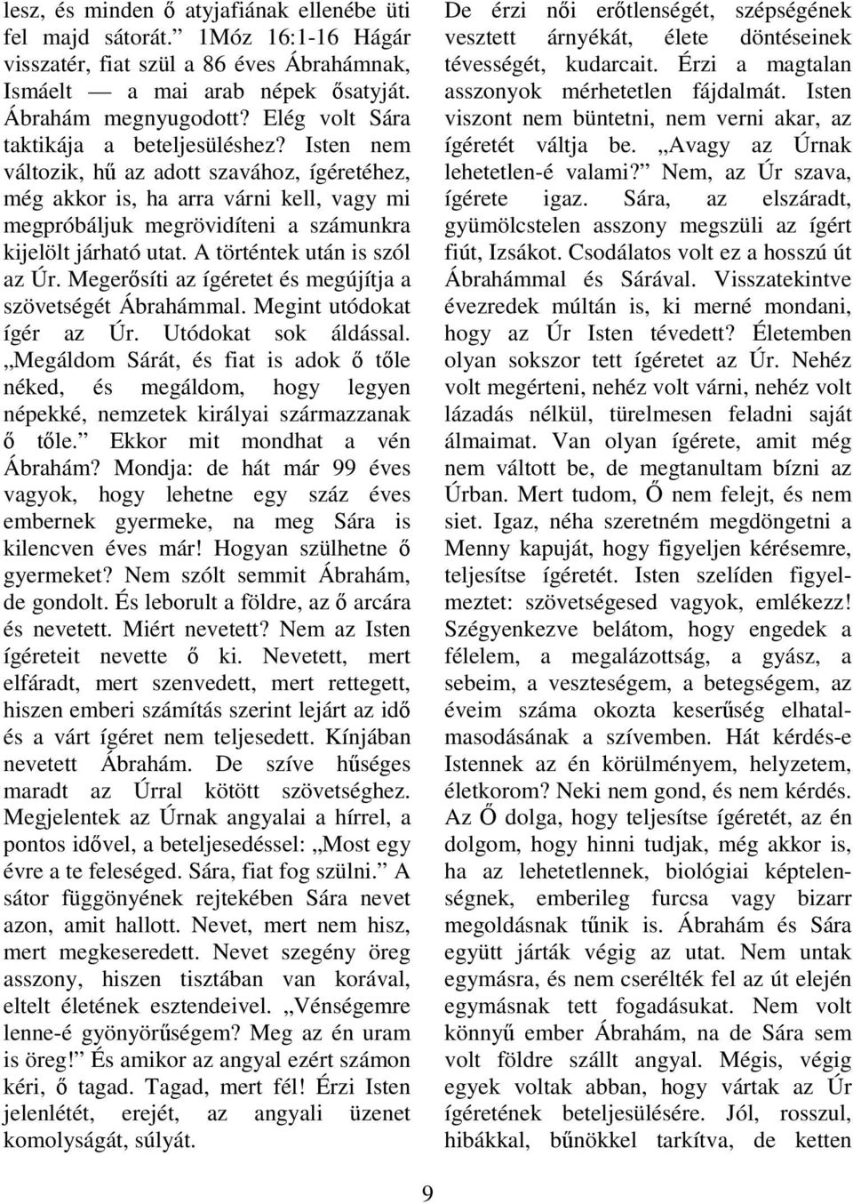 Isten nem változik, hő az adott szavához, ígéretéhez, még akkor is, ha arra várni kell, vagy mi megpróbáljuk megrövidíteni a számunkra kijelölt járható utat. A történtek után is szól az Úr.