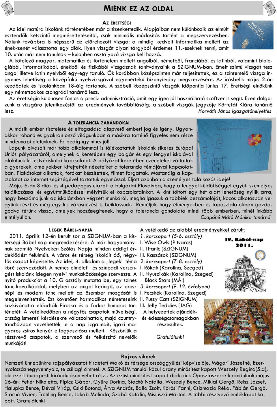 Nálunk továbbra is népszerű az előrehozott vizsga: a mindig kedvelt informatika mellett az ének-zenét választotta egy diák. Ilyen vizsgát olyan tárgyból érdemes 11.-eseknek tenni, amit 10.