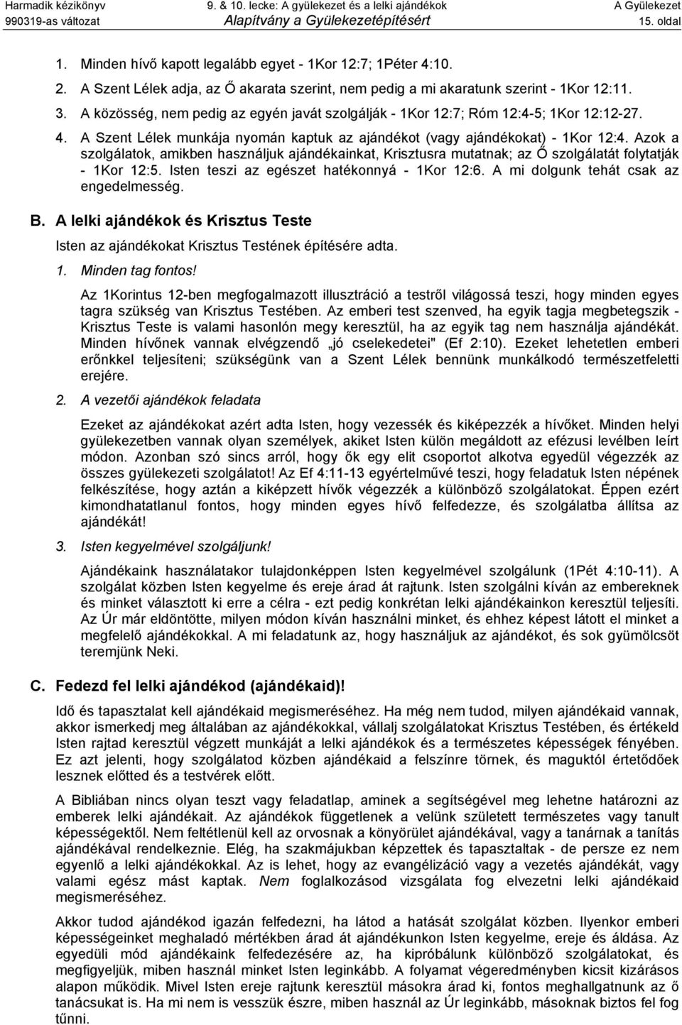 A közösség, nem pedig az egyén javát szolgálják - 1Kor 12:7; Róm 12:4-5; 1Kor 12:12-27. 4. A Szent Lélek munkája nyomán kaptuk az ajándékot (vagy ajándékokat) - 1Kor 12:4.