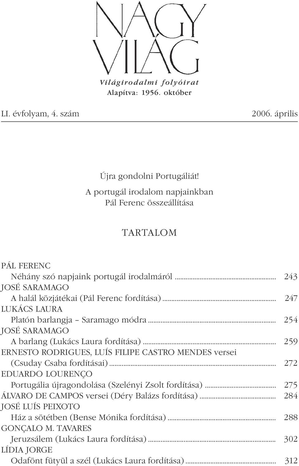 .. 247 LUKÁCS LAURA Platón barlangja Saramago módra... 254 JOSÉ SARAMAGO A barlang (Lukács Laura fordítása)... 259 ERNESTO RODRIGUES, LUÍS FILIPE CASTRO MENDES versei (Csuday Csaba fordításai).