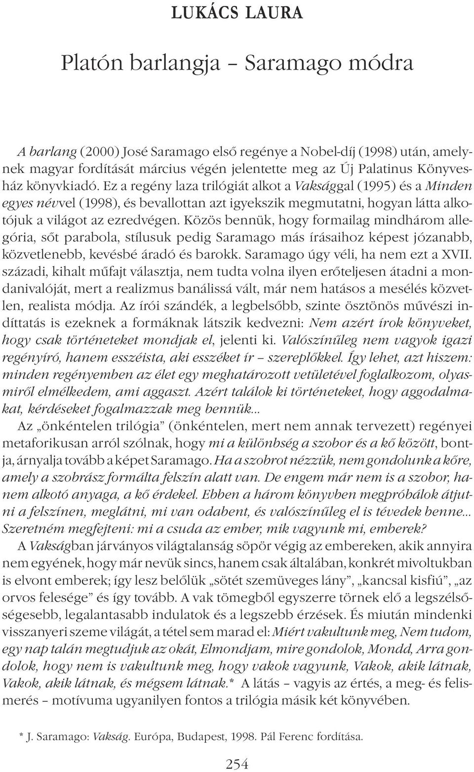 Közös bennük, hogy formailag mindhárom allegória, sőt parabola, stílusuk pedig Saramago más írásaihoz képest józanabb, közvetlenebb, kevésbé áradó és barokk. Saramago úgy véli, ha nem ezt a XVII.