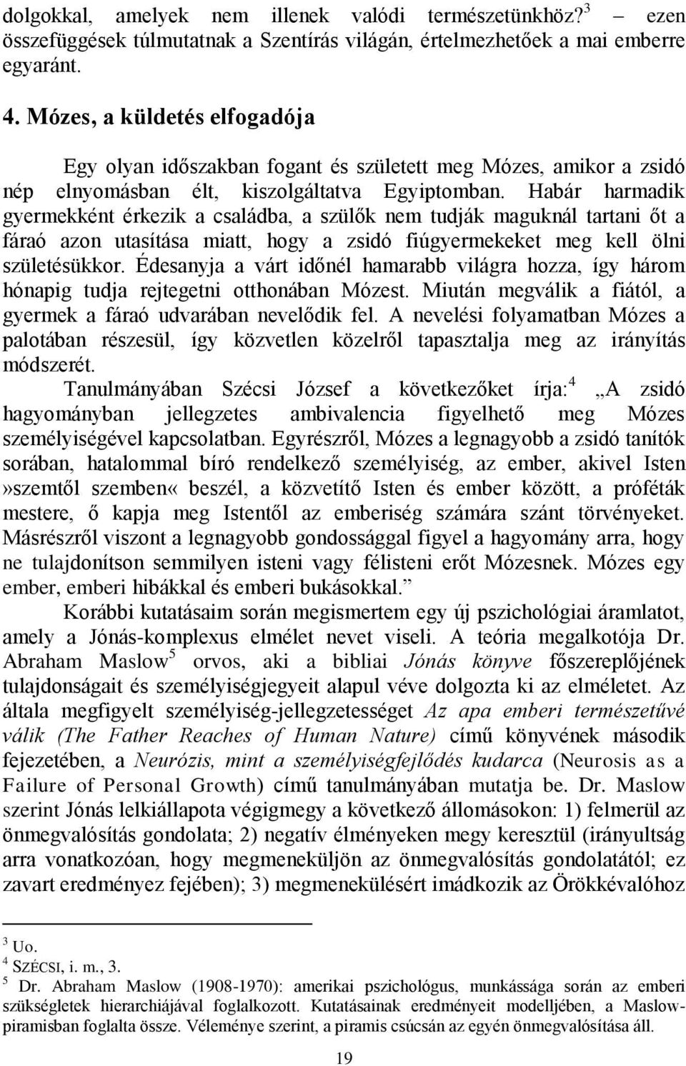 Habár harmadik gyermekként érkezik a családba, a szülők nem tudják maguknál tartani őt a fáraó azon utasítása miatt, hogy a zsidó fiúgyermekeket meg kell ölni születésükkor.