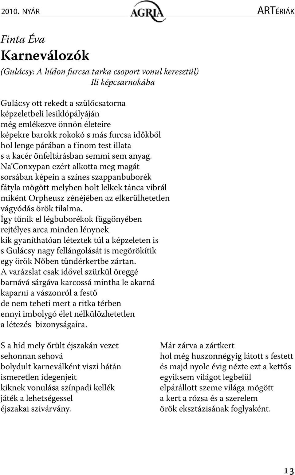 Na Conxypan ezért alkotta meg magát sorsában képein a színes szappanbuborék fátyla mögött melyben holt lelkek tánca vibrál miként Orpheusz zénéjében az elkerülhetetlen vágyódás örök tilalma.