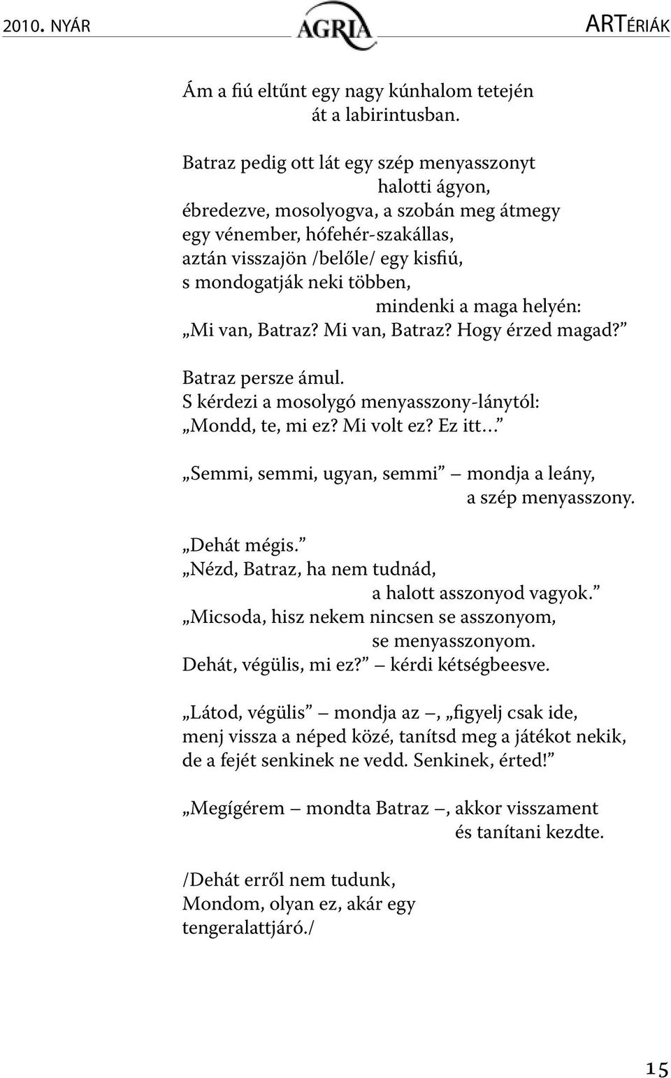 mindenki a maga helyén: Mi van, Batraz? Mi van, Batraz? Hogy érzed magad? Batraz persze ámul. S kérdezi a mosolygó menyasszony-lánytól: Mondd, te, mi ez? Mi volt ez?