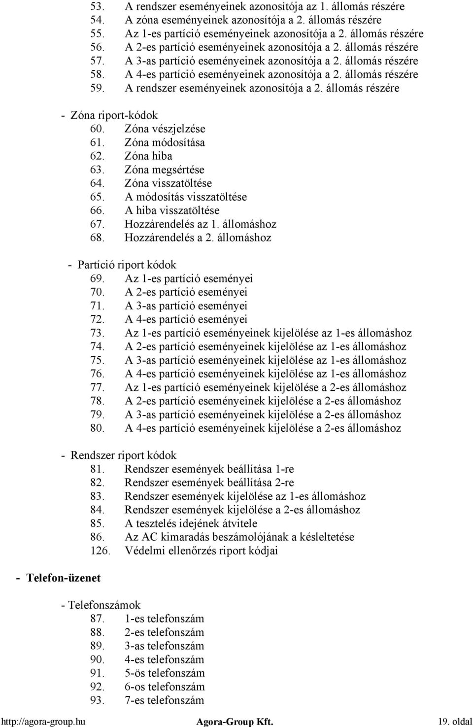 állomás részére 59. A rendszer eseményeinek azonosítója a 2. állomás részére - Zóna riport-kódok 60. Zóna vészjelzése 61. Zóna módosítása 62. Zóna hiba 63. Zóna megsértése 64. Zóna visszatöltése 65.