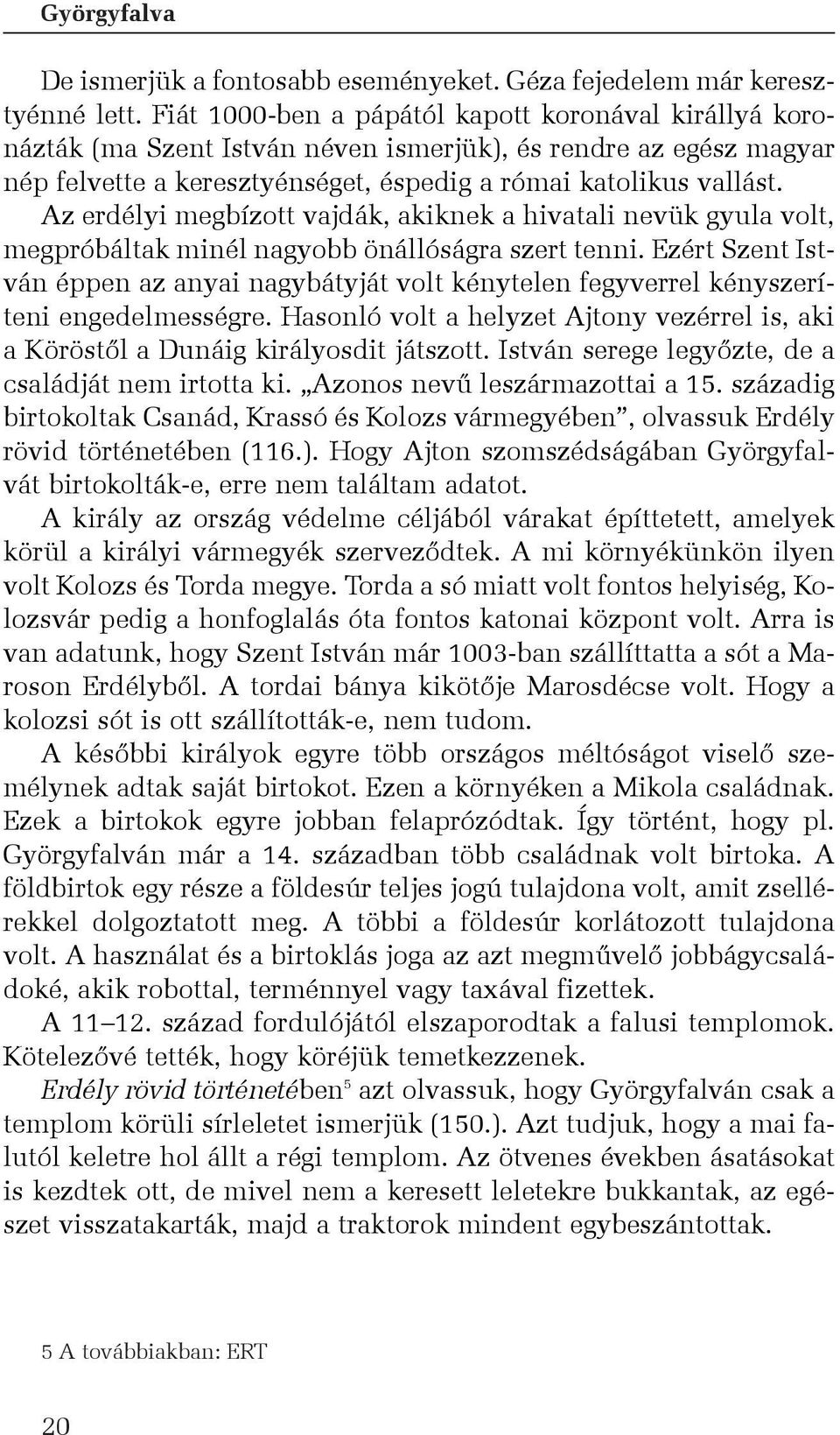 Az erdélyi megbízott vajdák, akiknek a hivatali nevük gyula volt, megpróbáltak minél nagyobb önállóságra szert tenni.