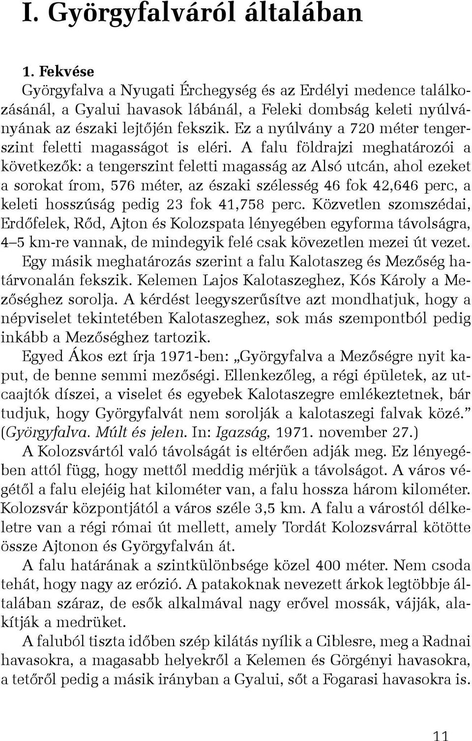 A falu földrajzi meghatározói a következõk: a tengerszint feletti magasság az Alsó utcán, ahol ezeket a sorokat írom, 576 méter, az északi szélesség 46 fok 42,646 perc, a keleti hosszúság pedig 23