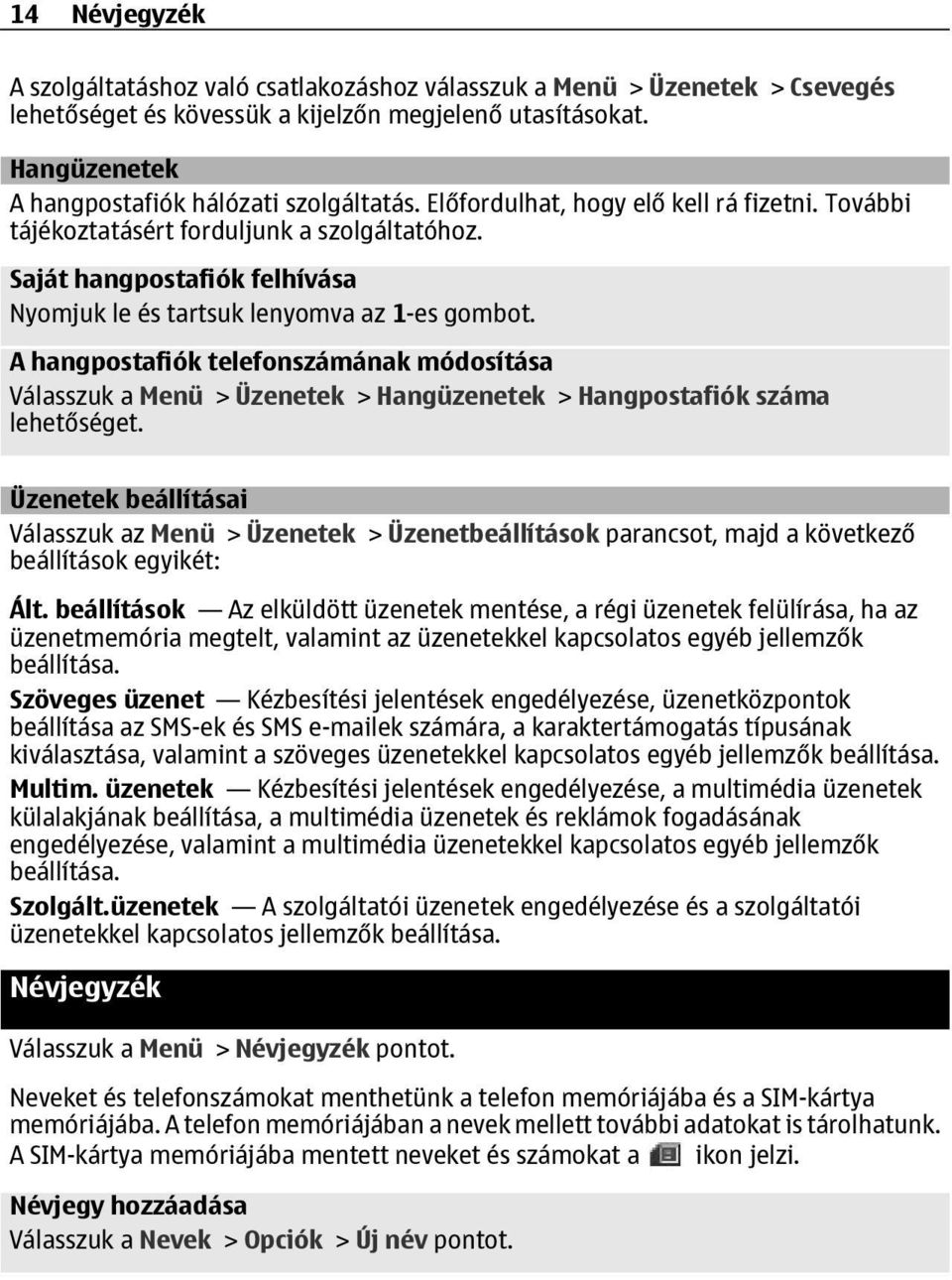 Saját hangpostafiók felhívása Nyomjuk le és tartsuk lenyomva az 1-es gombot. A hangpostafiók telefonszámának módosítása Válasszuk a Menü > Üzenetek > Hangüzenetek > Hangpostafiók száma lehetőséget.