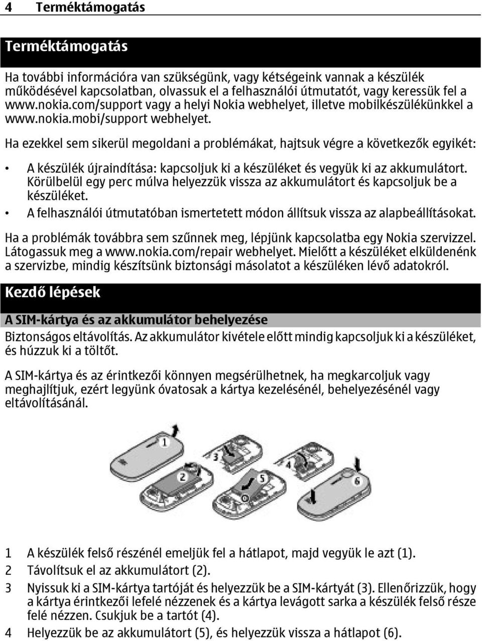 Ha ezekkel sem sikerül megoldani a problémákat, hajtsuk végre a következők egyikét: A készülék újraindítása: kapcsoljuk ki a készüléket és vegyük ki az akkumulátort.