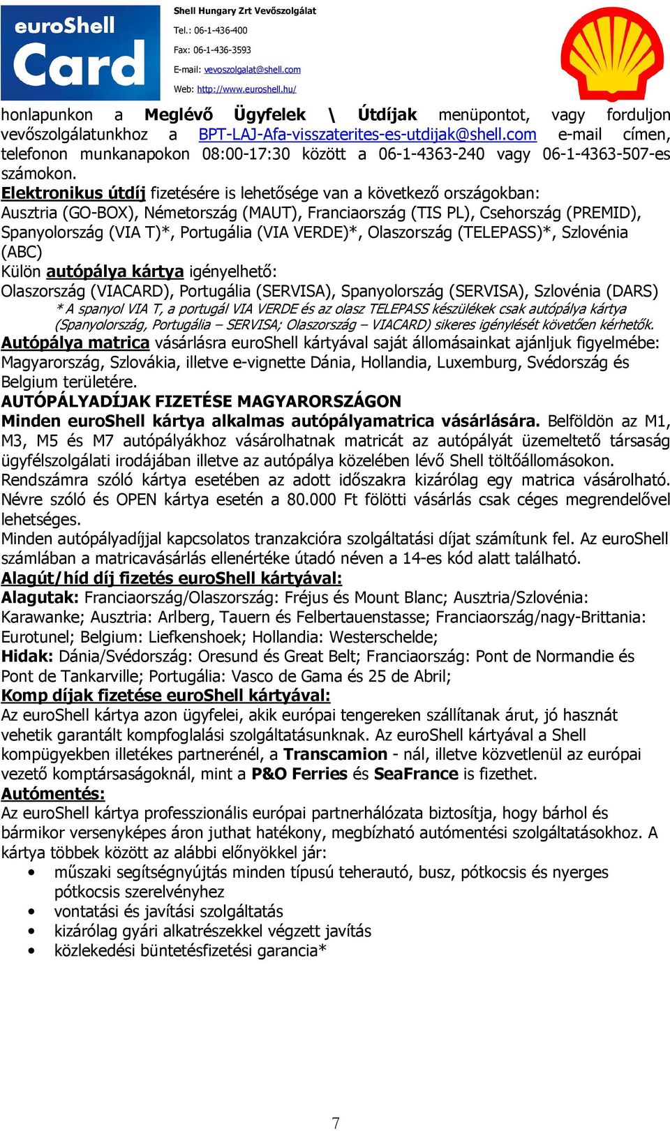 Elektronikus útdíj fizetésére is lehetősége van a következő országokban: Ausztria (GO-BOX), Németország (MAUT), Franciaország (TIS PL), Csehország (PREMID), Spanyolország (VIA T)*, Portugália (VIA