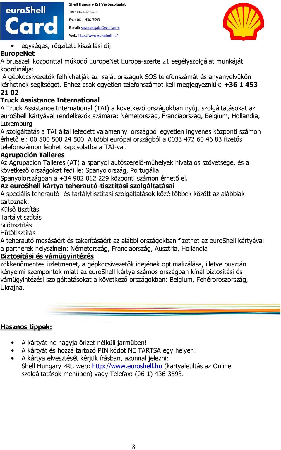 Ehhez csak egyetlen telefonszámot kell megjegyezniük: +36 1 453 21 02 Truck Assistance International A Truck Assistance International (TAI) a következő országokban nyújt szolgáltatásokat az euroshell