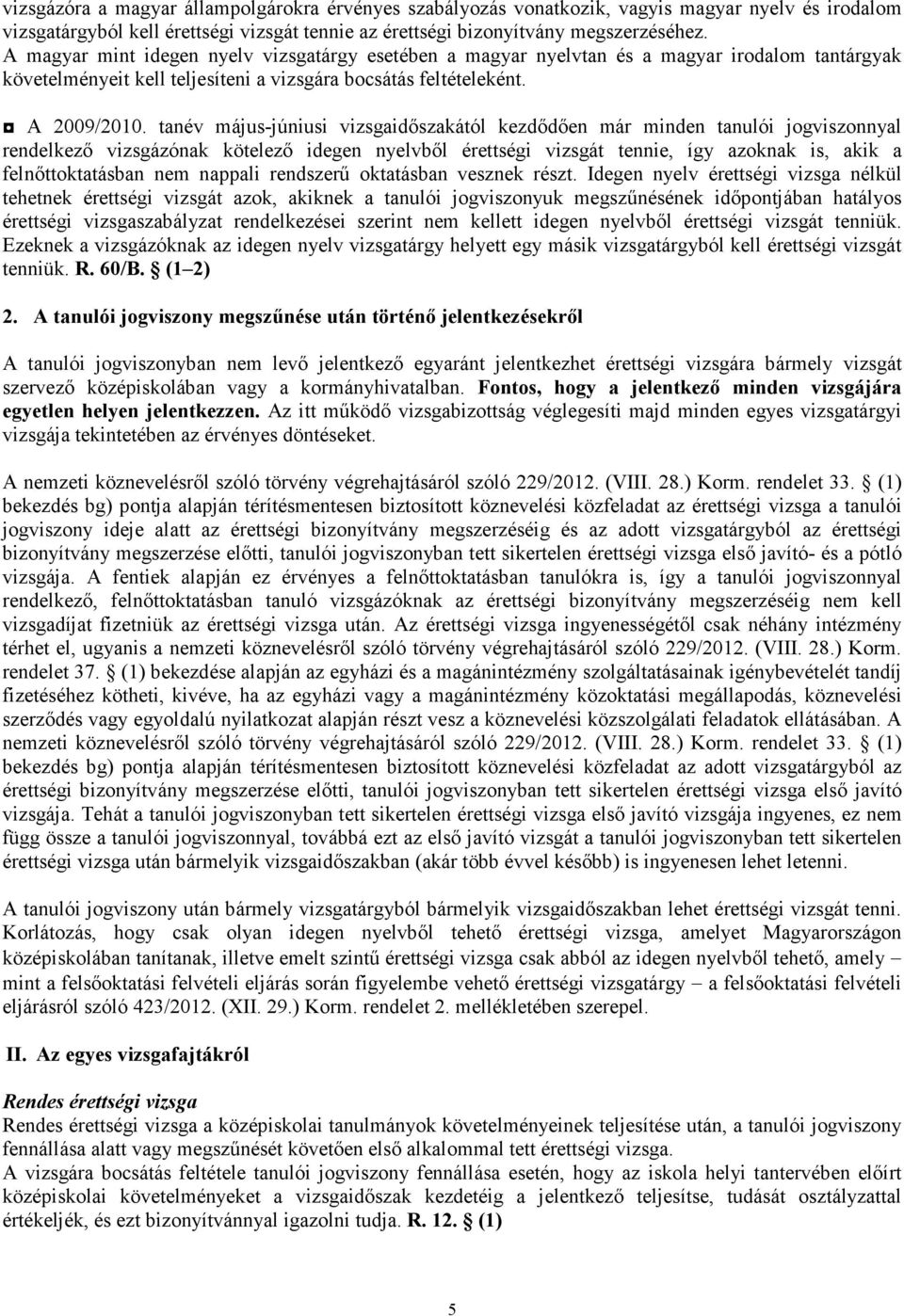 tanév május-júniusi vizsgaidıszakától kezdıdıen már minden tanulói jogviszonnyal rendelkezı vizsgázónak kötelezı idegen nyelvbıl érettségi vizsgát tennie, így azoknak is, akik a felnıttoktatásban nem