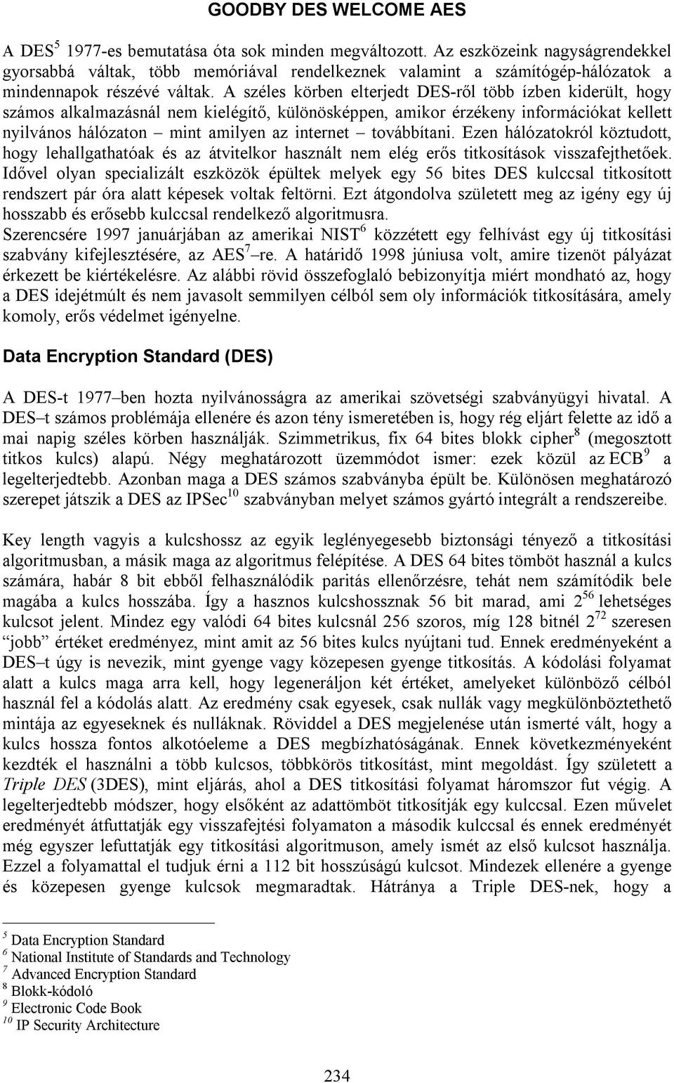 A széles körben elterjedt DES-ről több ízben kiderült, hogy számos alkalmazásnál nem kielégítő, különösképpen, amikor érzékeny információkat kellett nyilvános hálózaton mint amilyen az internet