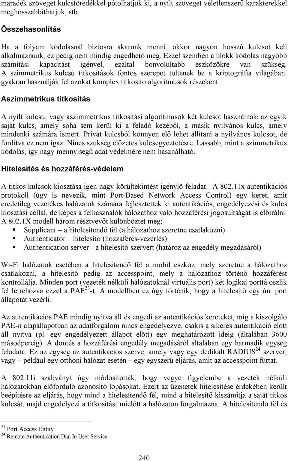 Ezzel szemben a blokk kódolás nagyobb számítási kapacitást igényel, ezáltal bonyolultabb eszközökre van szükség.