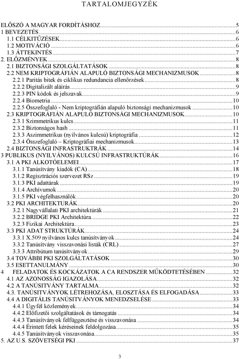 ..10 2.3 KRIPTOGRÁFIÁN ALAPULÓ BIZTONSÁGI MECHANIZMUSOK...10 2.3.1 Szimmetrikus kulcs...11 2.3.2 Biztonságos hash...11 2.3.3 Aszimmetrikus (nyilvános kulcsú) kriptográfia...12 2.3.4 Összefoglaló Kriptográfiai mechanizmusok.