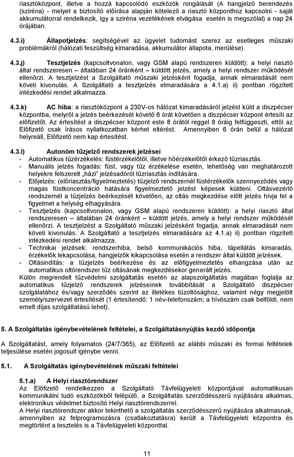 i) Állapotjelzés: segítségével az ügyelet tudomást szerez az esetleges műszaki problémákról (hálózati feszültség kimaradása, akkumulátor állapota, merülése). 4.3.