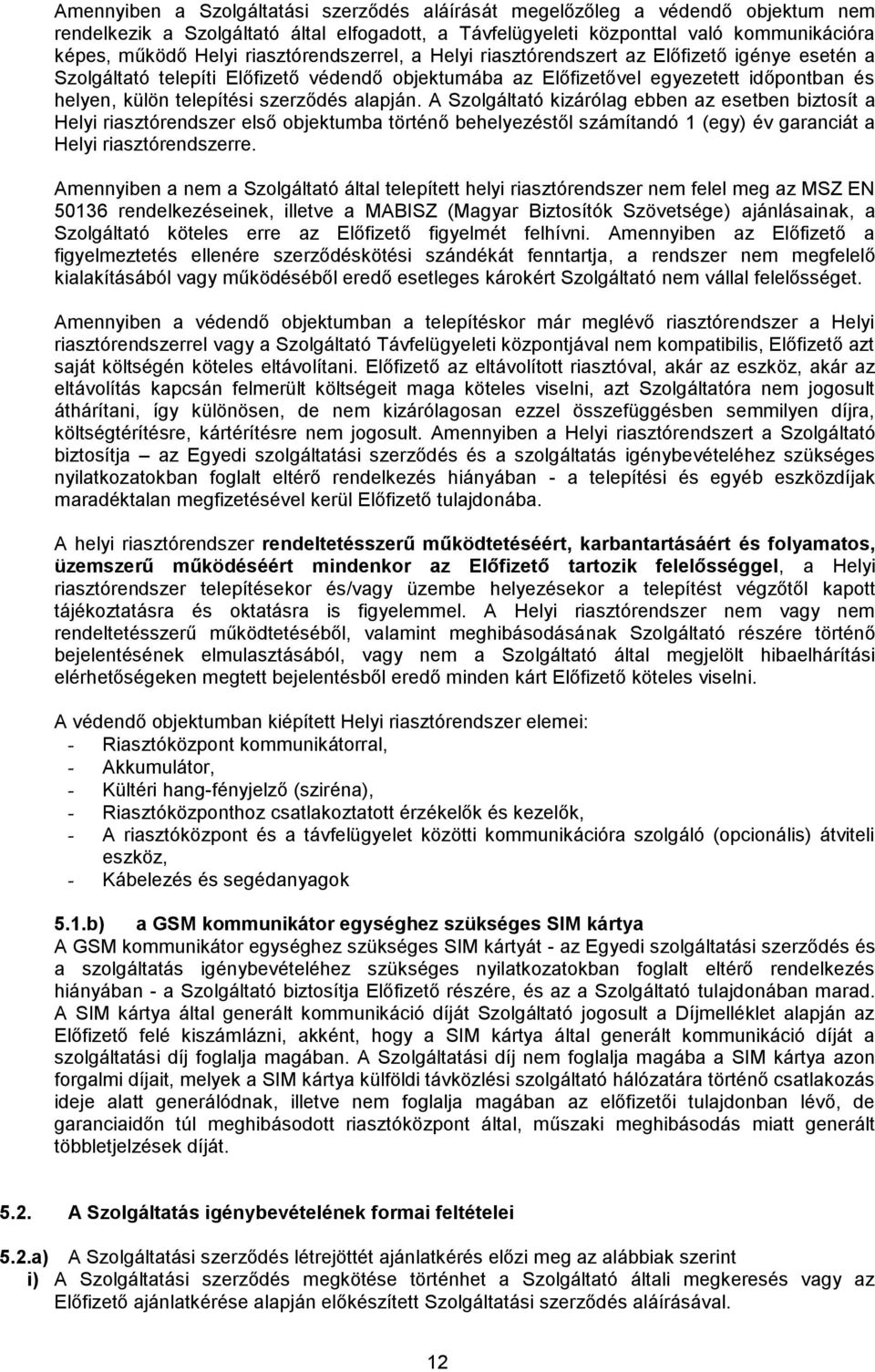 szerződés alapján. A Szolgáltató kizárólag ebben az esetben biztosít a Helyi riasztórendszer első objektumba történő behelyezéstől számítandó 1 (egy) év garanciát a Helyi riasztórendszerre.