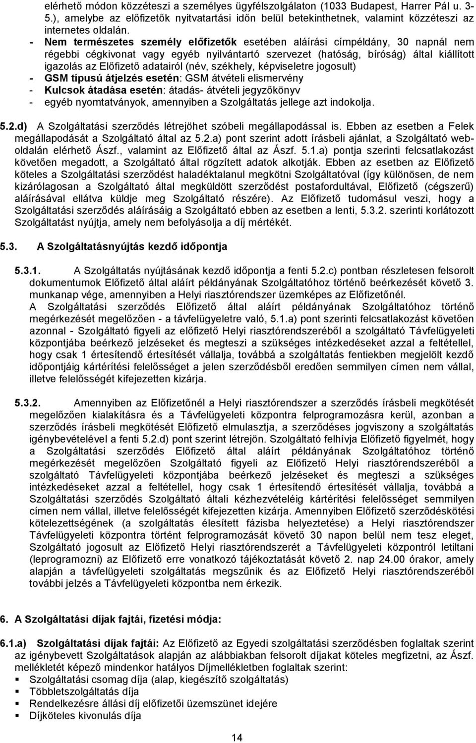 adatairól (név, székhely, képviseletre jogosult) - GSM típusú átjelzés esetén: GSM átvételi elismervény - Kulcsok átadása esetén: átadás- átvételi jegyzőkönyv - egyéb nyomtatványok, amennyiben a