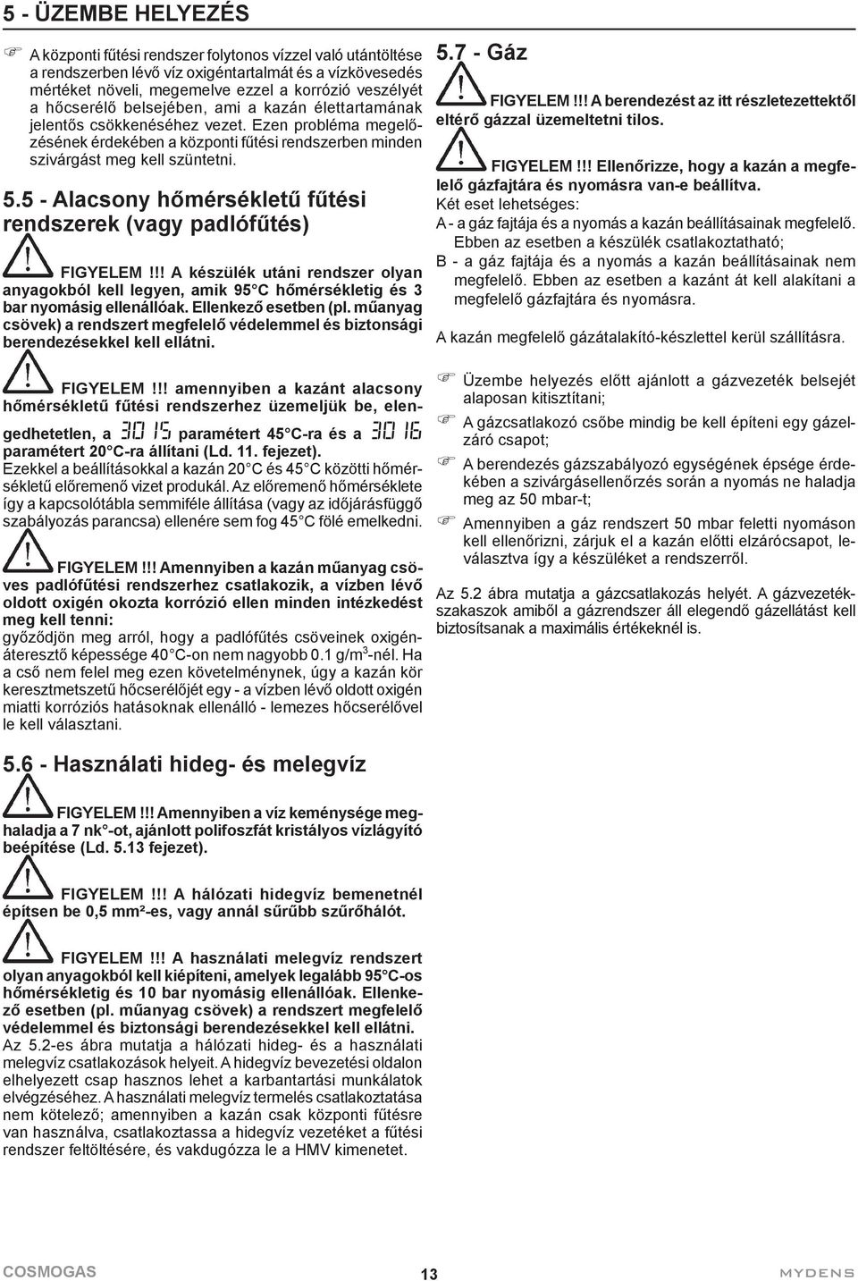 5 - Alacsony hőmérsékletű fűtési rendszerek (vagy padlófűtés) FIGYELEM!!! A készülék utáni rendszer olyan anyagokból kell legyen, amik 95 C hőmérsékletig és 3 bar nyomásig ellenállóak.