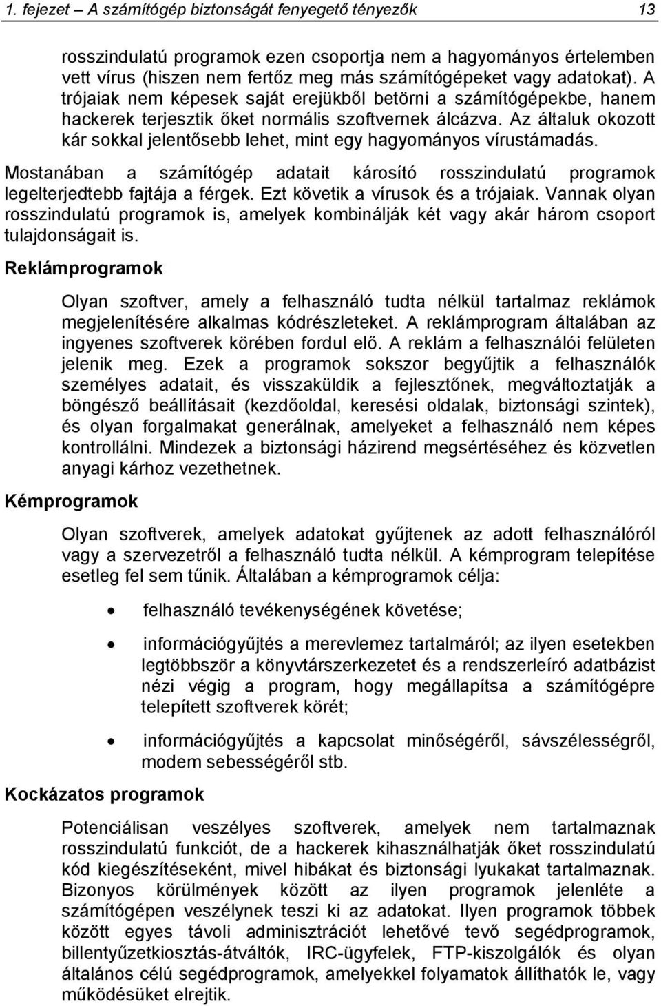 Az általuk okozott kár sokkal jelentősebb lehet, mint egy hagyományos vírustámadás. Mostanában a számítógép adatait károsító rosszindulatú programok legelterjedtebb fajtája a férgek.