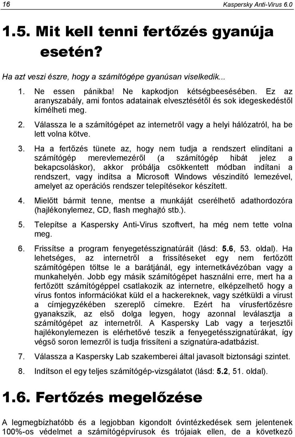 Ha a fertőzés tünete az, hogy nem tudja a rendszert elindítani a számítógép merevlemezéről (a számítógép hibát jelez a bekapcsoláskor), akkor próbálja csökkentett módban indítani a rendszert, vagy