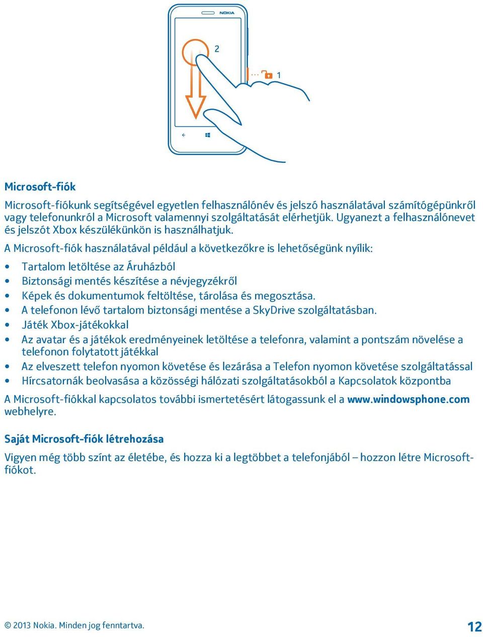 A Microsoft-fiók használatával például a következőkre is lehetőségünk nyílik: Tartalom letöltése az Áruházból Biztonsági mentés készítése a névjegyzékről Képek és dokumentumok feltöltése, tárolása és