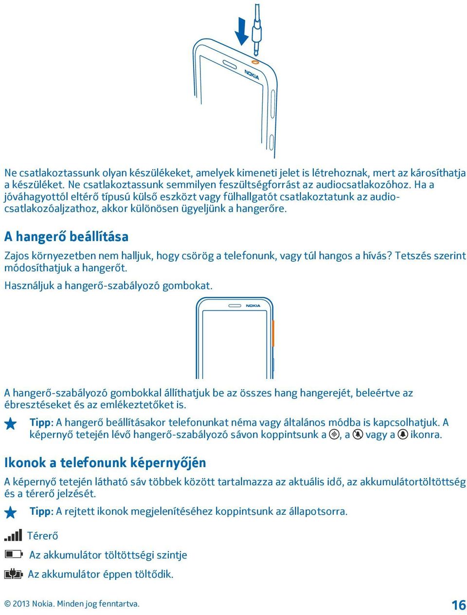 A hangerő beállítása Zajos környezetben nem halljuk, hogy csörög a telefonunk, vagy túl hangos a hívás? Tetszés szerint módosíthatjuk a hangerőt. Használjuk a hangerő-szabályozó gombokat.