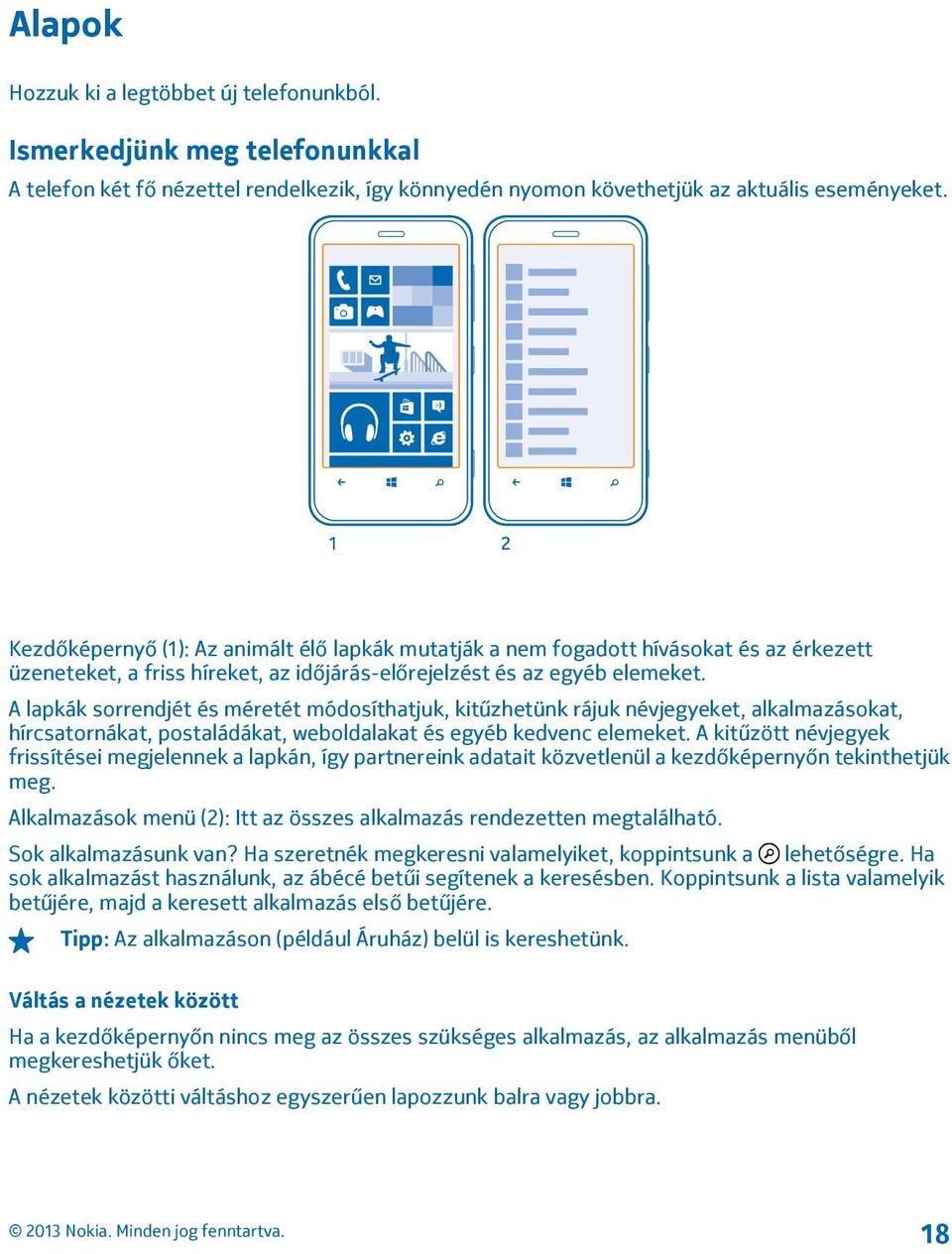 A lapkák sorrendjét és méretét módosíthatjuk, kitűzhetünk rájuk névjegyeket, alkalmazásokat, hírcsatornákat, postaládákat, weboldalakat és egyéb kedvenc elemeket.