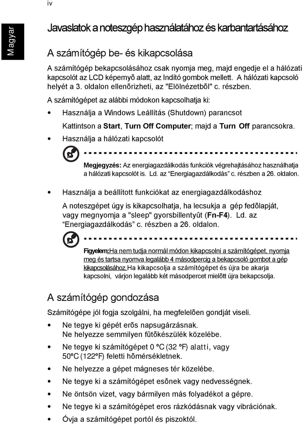 A számítógépet az alábbi módokon kapcsolhatja ki: Használja a Windows Leállítás (Shutdown) parancsot Kattintson a Start, Turn Off Computer; majd a Turn Off parancsokra.