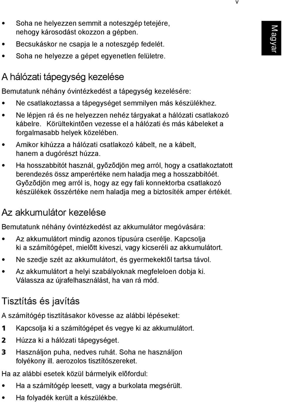 Ne lépjen rá és ne helyezzen nehéz tárgyakat a hálózati csatlakozó kábelre. Körültekintõen vezesse el a hálózati és más kábeleket a forgalmasabb helyek közelében.